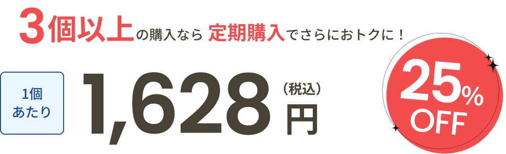 3個以上の購入なら定期購入でさらにおトクに！1個あたり1,628円（税込）25％OFF